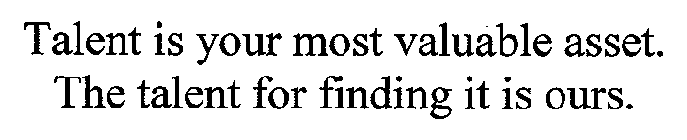 TALENT IS YOUR MOST VALUABLE ASSET. THE TALENT FOR FINDING IT IS OURS.