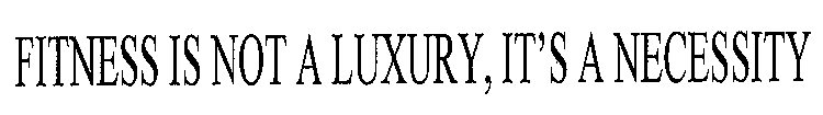 FITNESS IS NOT A LUXURY, IT'S A NECESSITY