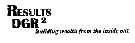 RESULTS DGR 2 BUILDING WEALTH FROM THE INSIDE OUT.