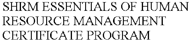 SHRM ESSENTIALS OF HUMAN RESOURCE MANAGEMENT CERTIFICATE PROGRAM