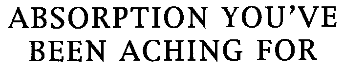 ABSORPTION YOU'VE BEEN ACHING FOR