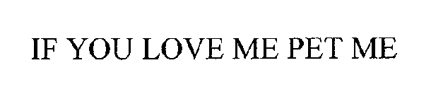 IF YOU LOVE ME PET ME