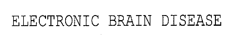 ELECTRONIC BRAIN DISEASE