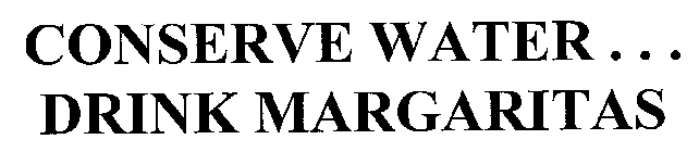 CONSERVE WATER... DRINK MARGARITAS