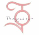 TO THUGGED OUT