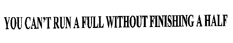 YOU CAN'T RUN A FULL WITHOUT FINISHING A HALF