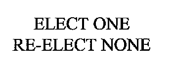 ELECT ONE RE-ELECT NONE
