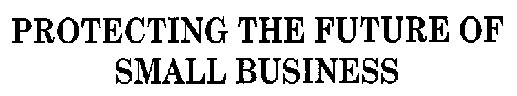 PROTECTING THE FUTURE OF SMALL BUSINESS