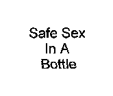 SAFE SEX IN A BOTTLE