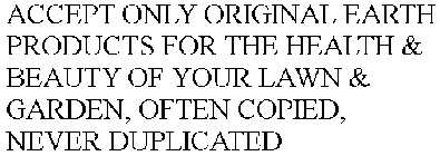 ACCEPT ONLY ORIGINAL EARTH PRODUCTS FOR THE HEALTH & BEAUTY OF YOUR LAWN & GARDEN, OFTEN COPIED, NEVER DUPLICATED