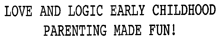 LOVE AND LOGIC EARLY CHILDHOOD PARENTING MADE FUN!