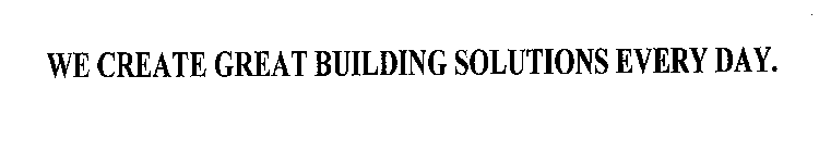 WE CREATE GREAT BUILDING SOLUTIONS EVERY DAY.