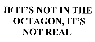 IF IT'S NOT IN THE OCTAGON, IT'S NOT REAL