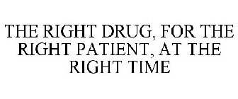 THE RIGHT DRUG, FOR THE RIGHT PATIENT, AT THE RIGHT TIME