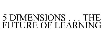 5 DIMENSIONS . . . THE FUTURE OF LEARNING