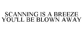 SCANNING IS A BREEZE YOU'LL BE BLOWN AWAY