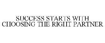 SUCCESS STARTS WITH CHOOSING THE RIGHT PARTNER