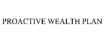 PROACTIVE WEALTH PLAN