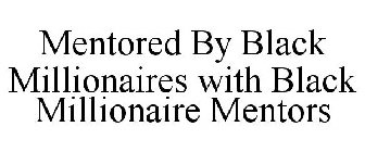 MENTORED BY BLACK MILLIONAIRES WITH BLACK MILLIONAIRE MENTORS