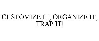 CUSTOMIZE IT, ORGANIZE IT, TRAP IT!