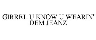 GIRRRL U KNOW U WEARIN' DEM JEANZ