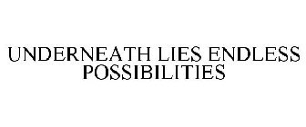 UNDERNEATH LIES ENDLESS POSSIBILITIES