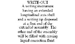 WRITE-OUT A WRITING INSTRUMENT HAVING AN EXTENDED LONGITUDINAL AXIS SHELL AND A WRITING TIP DISPOSED AT A FIRST END OF THE EXTENDED ASSEMBLY. THE OTHER END OF THE ASSEMBLY WILL BE FILLED WITH ERASING 