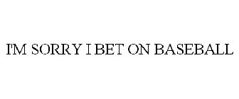 I'M SORRY I BET ON BASEBALL