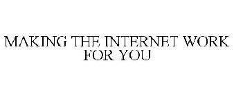 MAKING THE INTERNET WORK FOR YOU