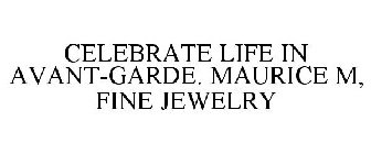 CELEBRATE LIFE IN AVANT-GARDE. MAURICE M, FINE JEWELRY