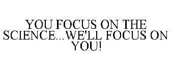 YOU FOCUS ON THE SCIENCE...WE'LL FOCUS ON YOU!