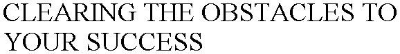 CLEARING THE OBSTACLES TO YOUR SUCCESS