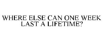 WHERE ELSE CAN ONE WEEK LAST A LIFETIME?