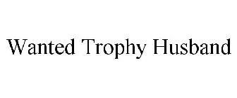 WANTED TROPHY HUSBAND