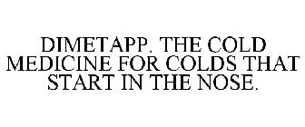 DIMETAPP. THE COLD MEDICINE FOR COLDS THAT START IN THE NOSE.