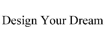 DESIGN YOUR DREAM