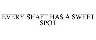 EVERY SHAFT HAS A SWEET SPOT