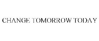 CHANGE TOMORROW TODAY