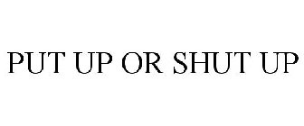 PUT UP OR SHUT UP