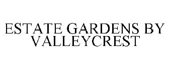 ESTATE GARDENS BY VALLEYCREST