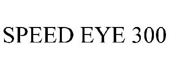 SPEED EYE 300