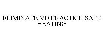 ELIMINATE VD PRACTICE SAFE HEATING