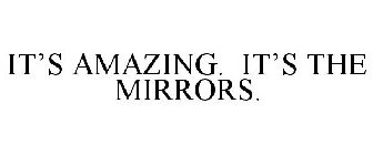 IT'S AMAZING. IT'S THE MIRRORS.