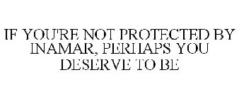 IF YOU'RE NOT PROTECTED BY INAMAR, PERHAPS YOU DESERVE TO BE