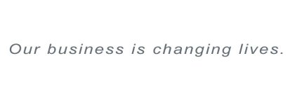 OUR BUSINESS IS CHANGING LIVES.