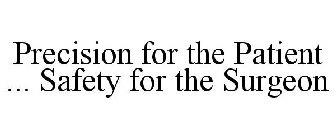 PRECISION FOR THE PATIENT ... SAFETY FOR THE SURGEON