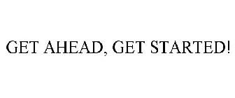 GET AHEAD, GET STARTED!