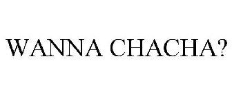 WANNA CHACHA?