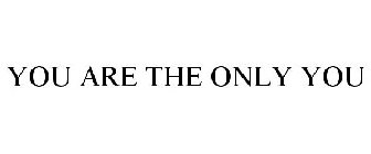 YOU ARE THE ONLY YOU