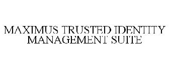 MAXIMUS TRUSTED IDENTITY MANAGEMENT SUITE